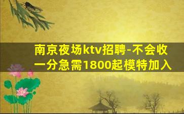 南京夜场ktv招聘-不会收一分急需1800起模特加入