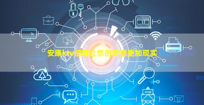 安康ktv招聘让您的梦想更加现实